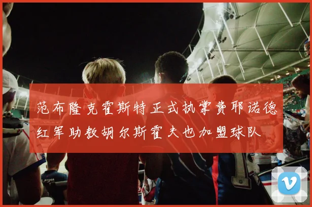 范布隆克霍斯特正式执掌费耶诺德红军助教胡尔斯霍夫也加盟球队
