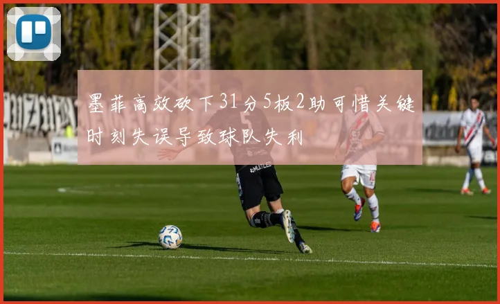 墨菲高效砍下31分5板2助可惜关键时刻失误导致球队失利