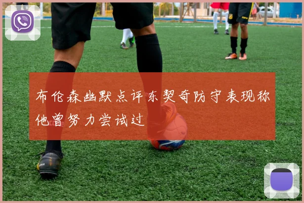 布伦森幽默点评东契奇防守表现称他曾努力尝试过