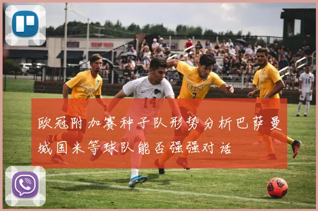 欧冠附加赛种子队形势分析巴萨曼城国米等球队能否强强对话
