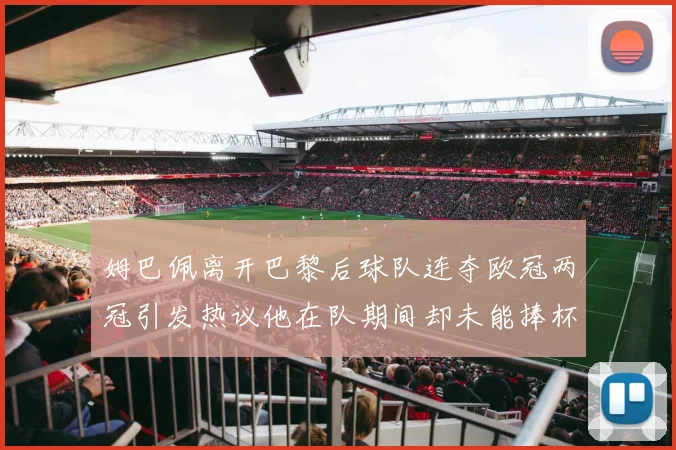姆巴佩离开巴黎后球队连夺欧冠两冠引发热议他在队期间却未能捧杯