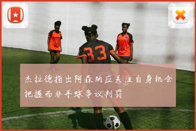 杰拉德指出阿森纳应关注自身机会把握而非手球争议判罚
