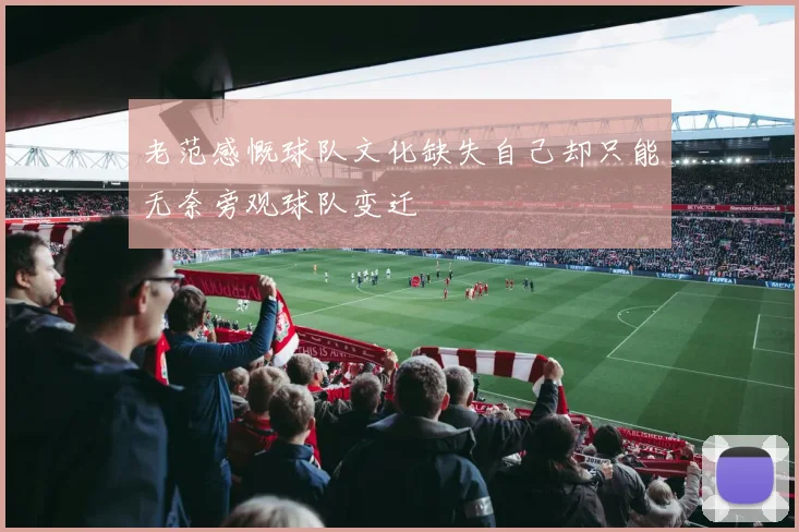 老范感慨球队文化缺失自己却只能无奈旁观球队变迁