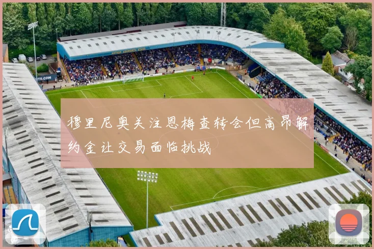 穆里尼奥关注恩梅查转会但高昂解约金让交易面临挑战