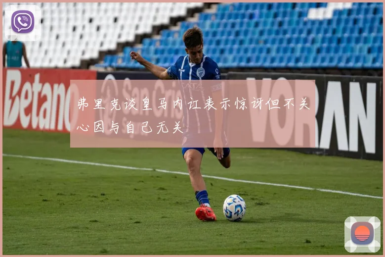 弗里克谈皇马内讧表示惊讶但不关心因与自己无关